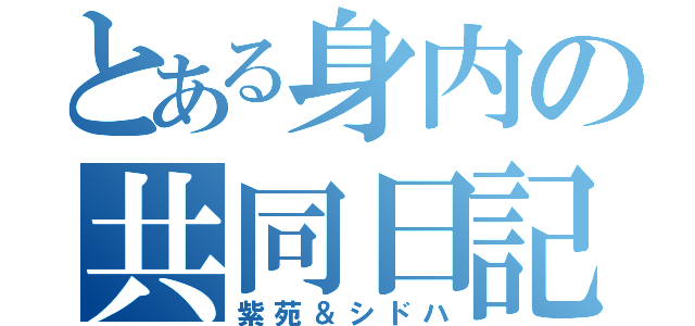 とある身内の共同日記（紫苑＆シドハ）