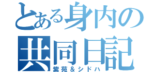 とある身内の共同日記（紫苑＆シドハ）