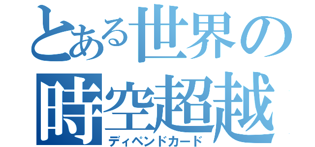 とある世界の時空超越（ディペンドカード）