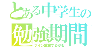 とある中学生の勉強期間（ライン放棄するかも）