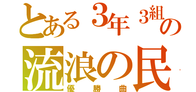 とある３年３組の流浪の民（優勝曲）