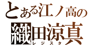 とある江ノ高の織田涼真（レジスタ）