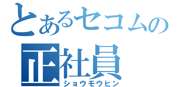 とあるセコムの正社員（ショウモウヒン）