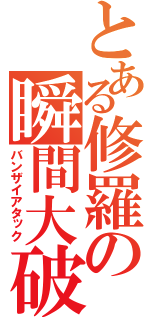 とある修羅の瞬間大破（バンザイアタック）