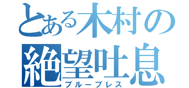 とある木村の絶望吐息（ブルーブレス）