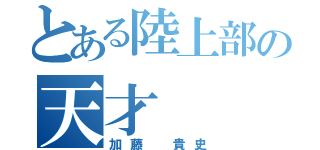 とある陸上部の天才（加藤 貴史）