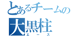 とあるチームの大黒柱（エース）