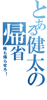 とある健太の帰省（俺も帰らせろ！）