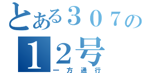 とある３０７の１２号（一方通行）