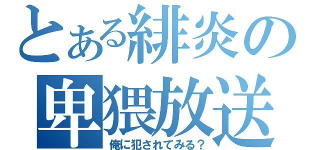 とある緋炎の卑猥放送（俺に犯されてみる？）