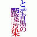 とある青黒の感染汚染（インエフェクトポリューシュム）