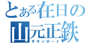 とある在日の山元正鉄（チキンボーイ）