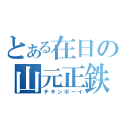 とある在日の山元正鉄（チキンボーイ）