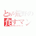 とある荒野の食すマン（チキンナゲット）