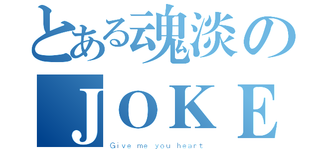 とある魂淡のＪＯＫＥＲ（Ｇｉｖｅ ｍｅ ｙｏｕ ｈｅａｒｔ）