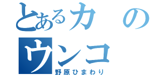 とあるカのウンコ（野原ひまわり）