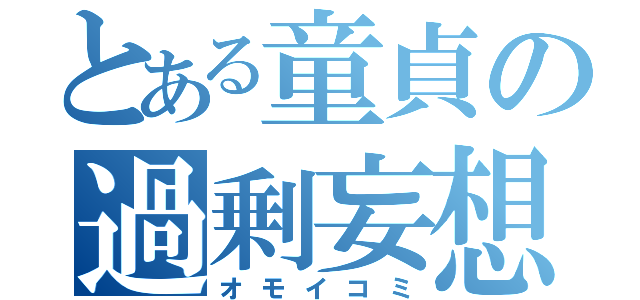 とある童貞の過剰妄想（オモイコミ）