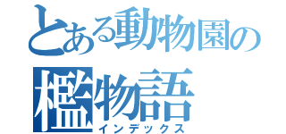 とある動物園の檻物語（インデックス）