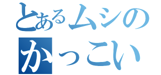 とあるムシのかっこいい日常（）