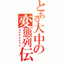 とある大中の変態列伝Ⅱ（カゲヤマケイマ）