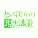 とある渓介の現実逃避（引きこもり）