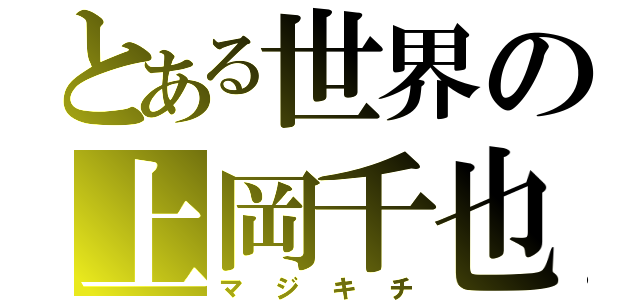 とある世界の上岡千也（マジキチ）