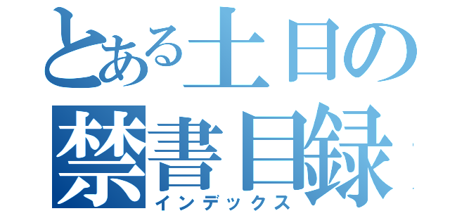 とある土日の禁書目録（インデックス）