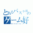 とあるバスケ部のゲーム好き（ｍｉｎｅｒｙｏ）