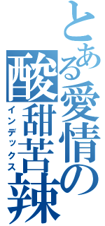 とある愛情の酸甜苦辣（インデックス）