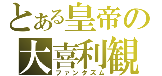 とある皇帝の大喜利観（ファンタズム）