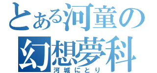 とある河童の幻想夢科学（河城にとり）