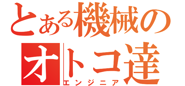 とある機械のオトコ達（エンジニア）