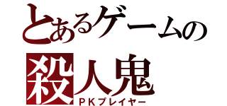 とあるゲームの殺人鬼（ＰＫプレイヤー）