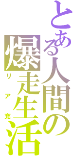 とある人間の爆走生活（リア充）