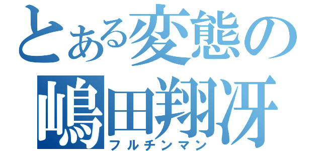 とある変態の嶋田翔冴（フルチンマン）