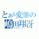 とある変態の嶋田翔冴（フルチンマン）