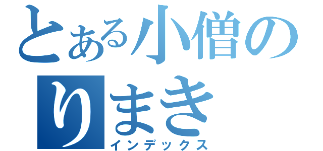 とある小僧のりまき（インデックス）