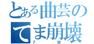 とある曲芸のてま崩壊（７倍）