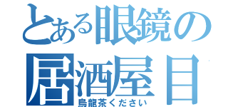 とある眼鏡の居酒屋目録（烏龍茶ください）