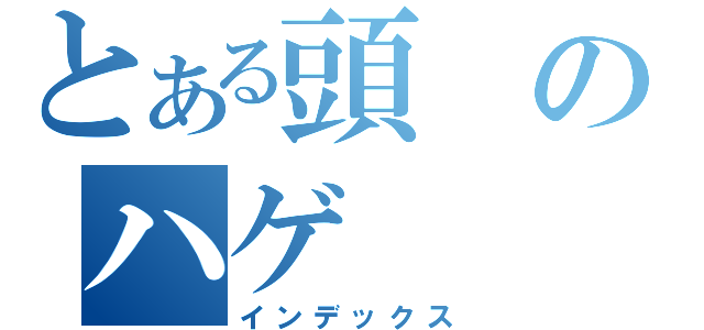 とある頭のハゲ（インデックス）