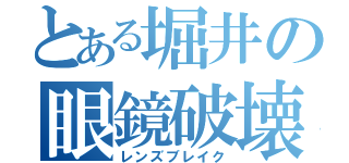 とある堀井の眼鏡破壊（レンズブレイク）