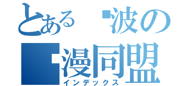 とある宁波の动漫同盟（インデックス）