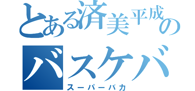 とある済美平成のバスケバカ（スーパーバカ）