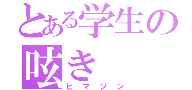 とある学生の呟き（ヒマジン）