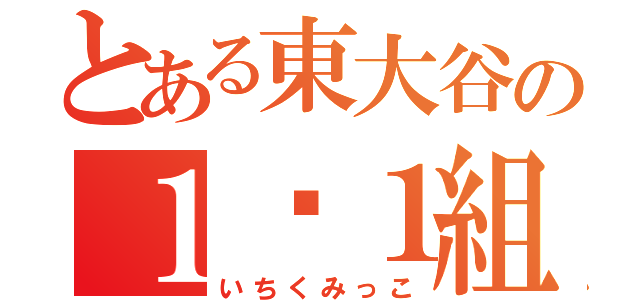 とある東大谷の１−１組共（いちくみっこ）