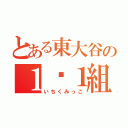 とある東大谷の１−１組共（いちくみっこ）