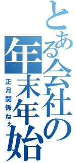 とある会社の年末年始（正月関係ねぇ）