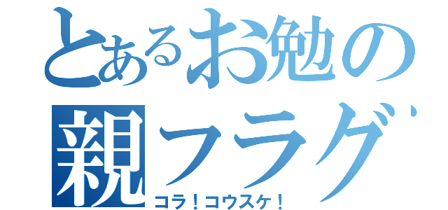 とあるお勉の親フラグ（コラ！コウスケ！）