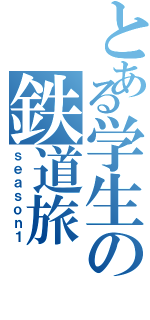 とある学生の鉄道旅（ｓｅａｓｏｎ１）