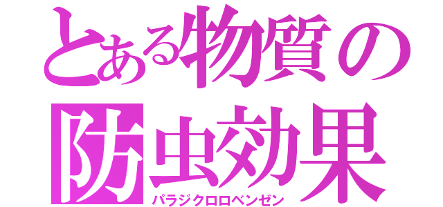 とある物質の防虫効果（パラジクロロベンゼン）